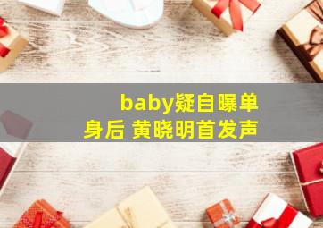 baby疑自曝单身后 黄晓明首发声